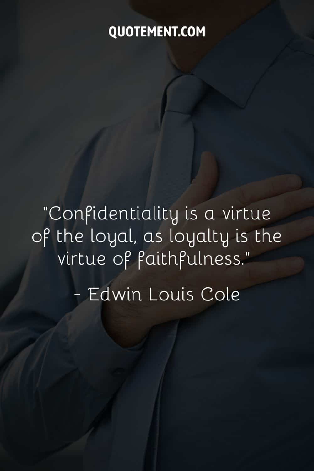 “Confidentiality is a virtue of the loyal, as loyalty is the virtue of faithfulness.” ― Edwin Louis Cole