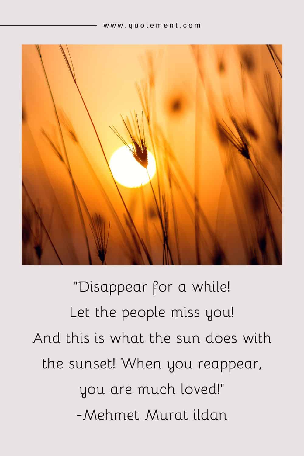 Disappear for a while! Let the people miss you! And this is what the sun does with the sunset! When you reappear, you are much loved