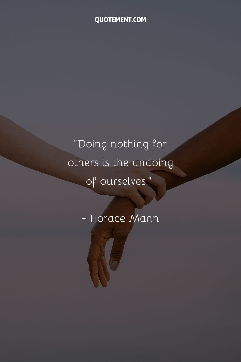 Doing nothing for others is the undoing of ourselves.