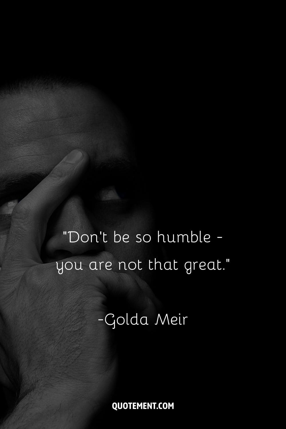 “Don't be so humble - you are not that great.” ― Golda Meir