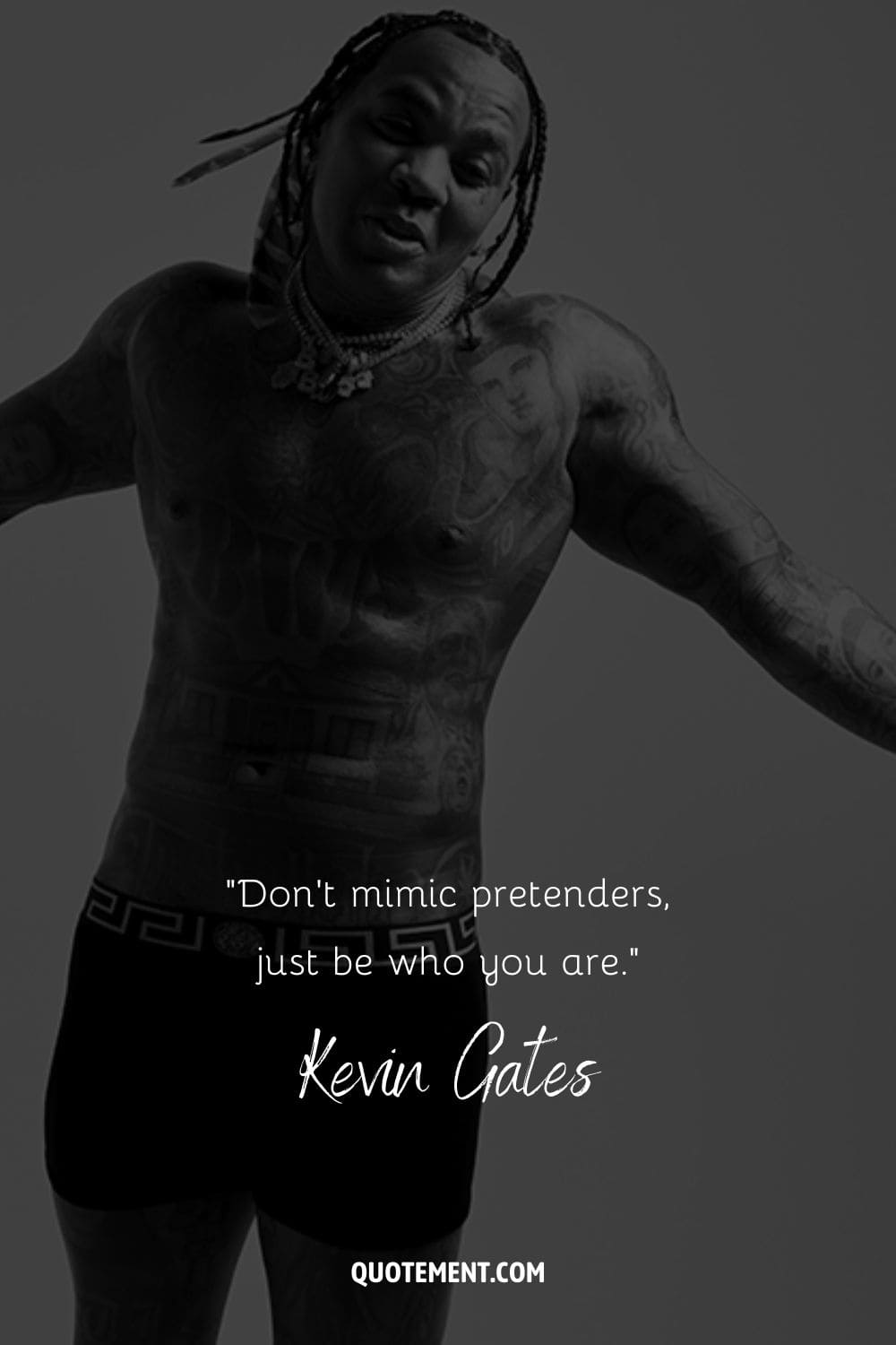 “Don’t mimic pretenders, just be who you are.” – Kevin Gates