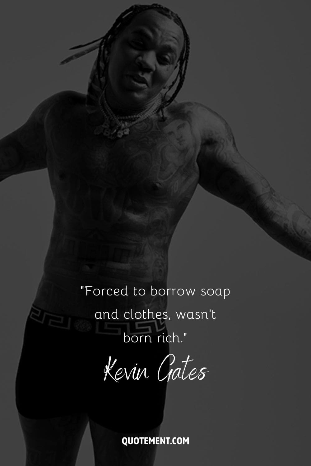“Forced to borrow soap and clothes, wasn't born rich.” – Kevin Gates