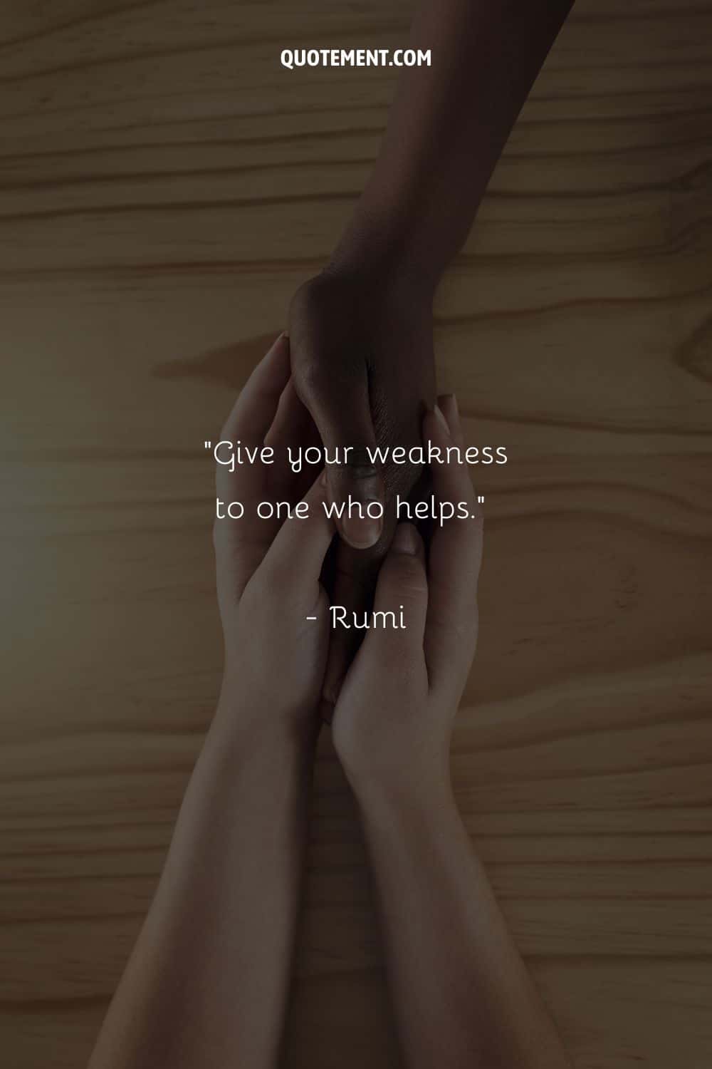 Give your weakness to one who helps.