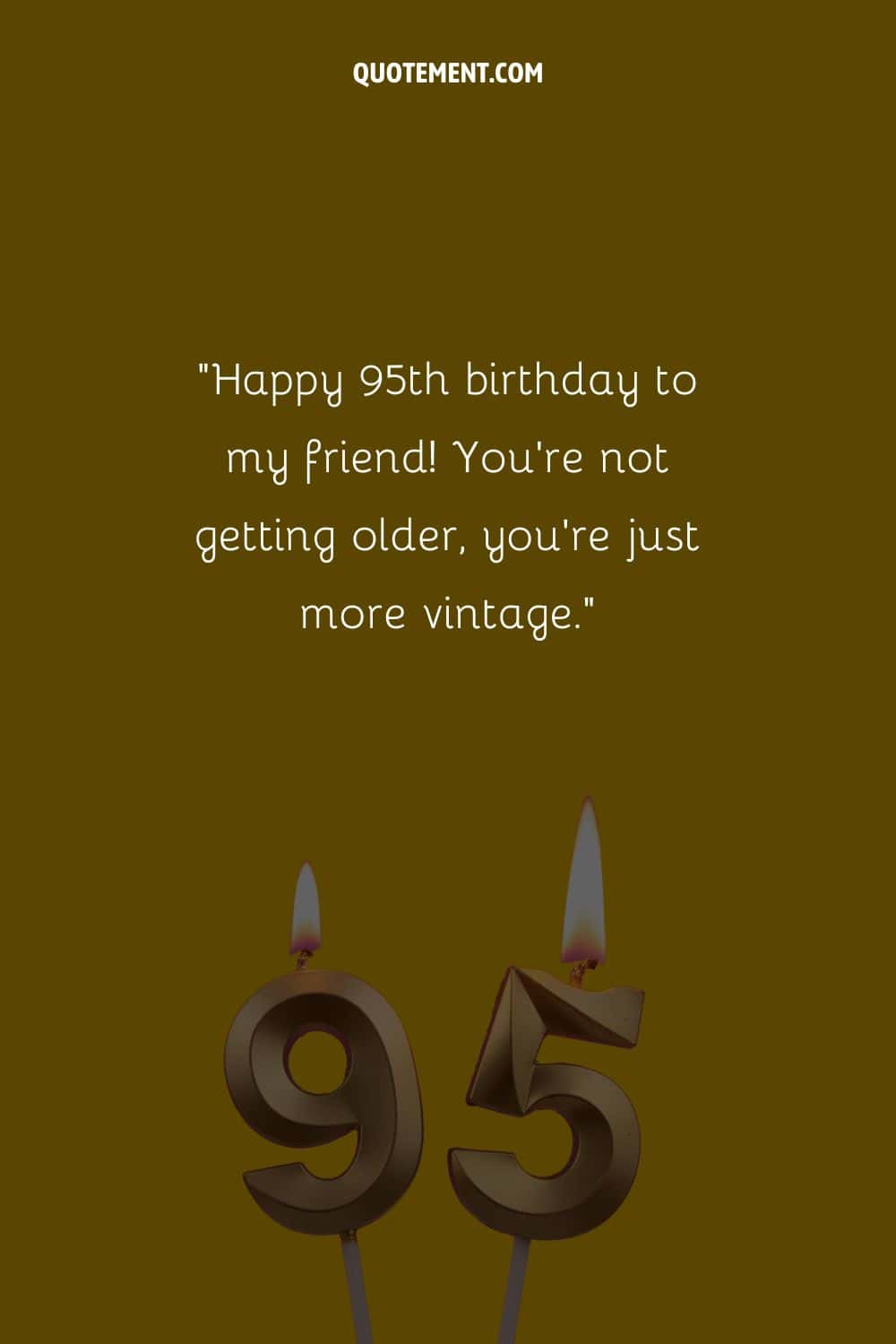 “Happy 95th birthday to my friend! You're not getting older, you're just more vintage.”