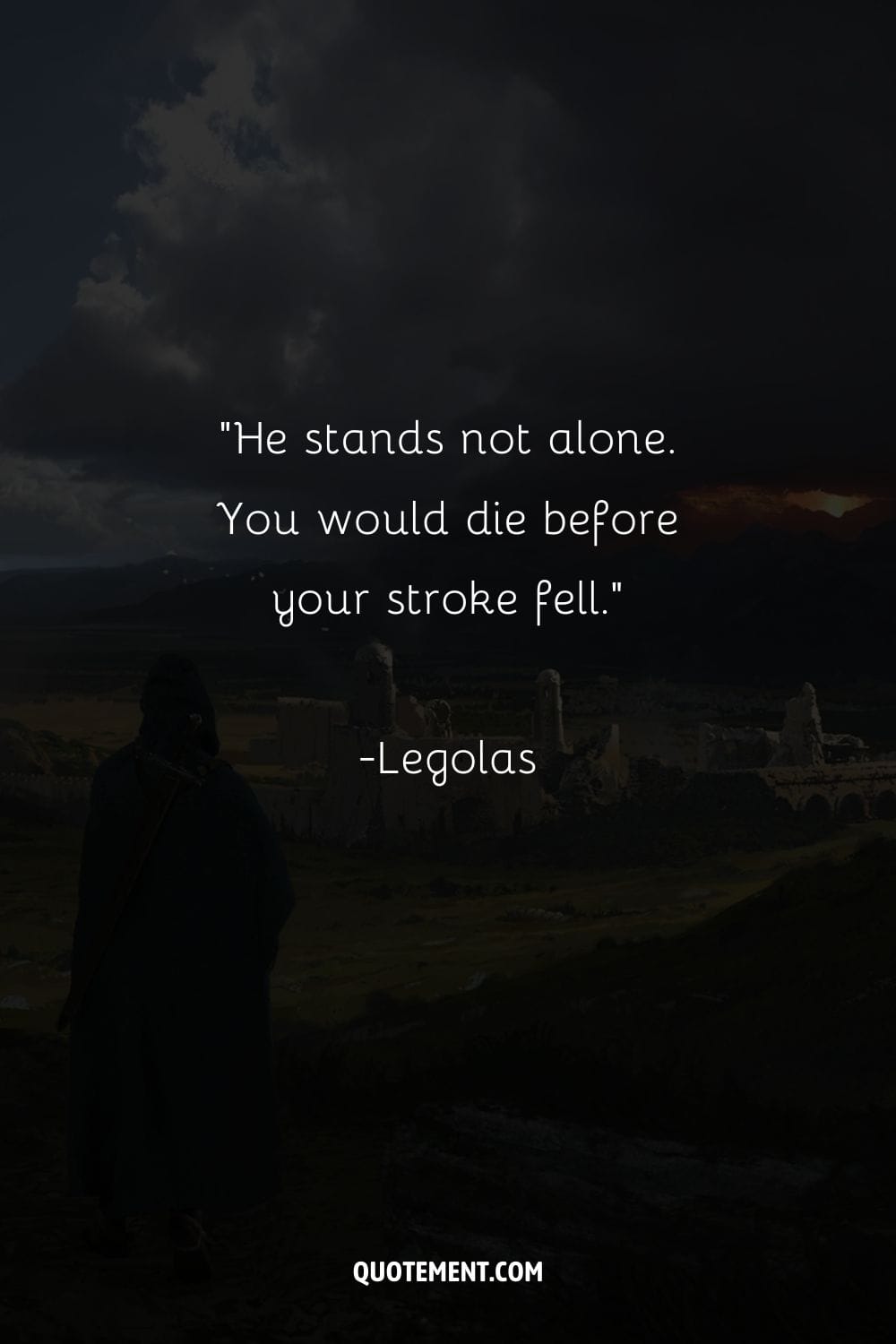 He stands not alone. You would die before your stroke fell.