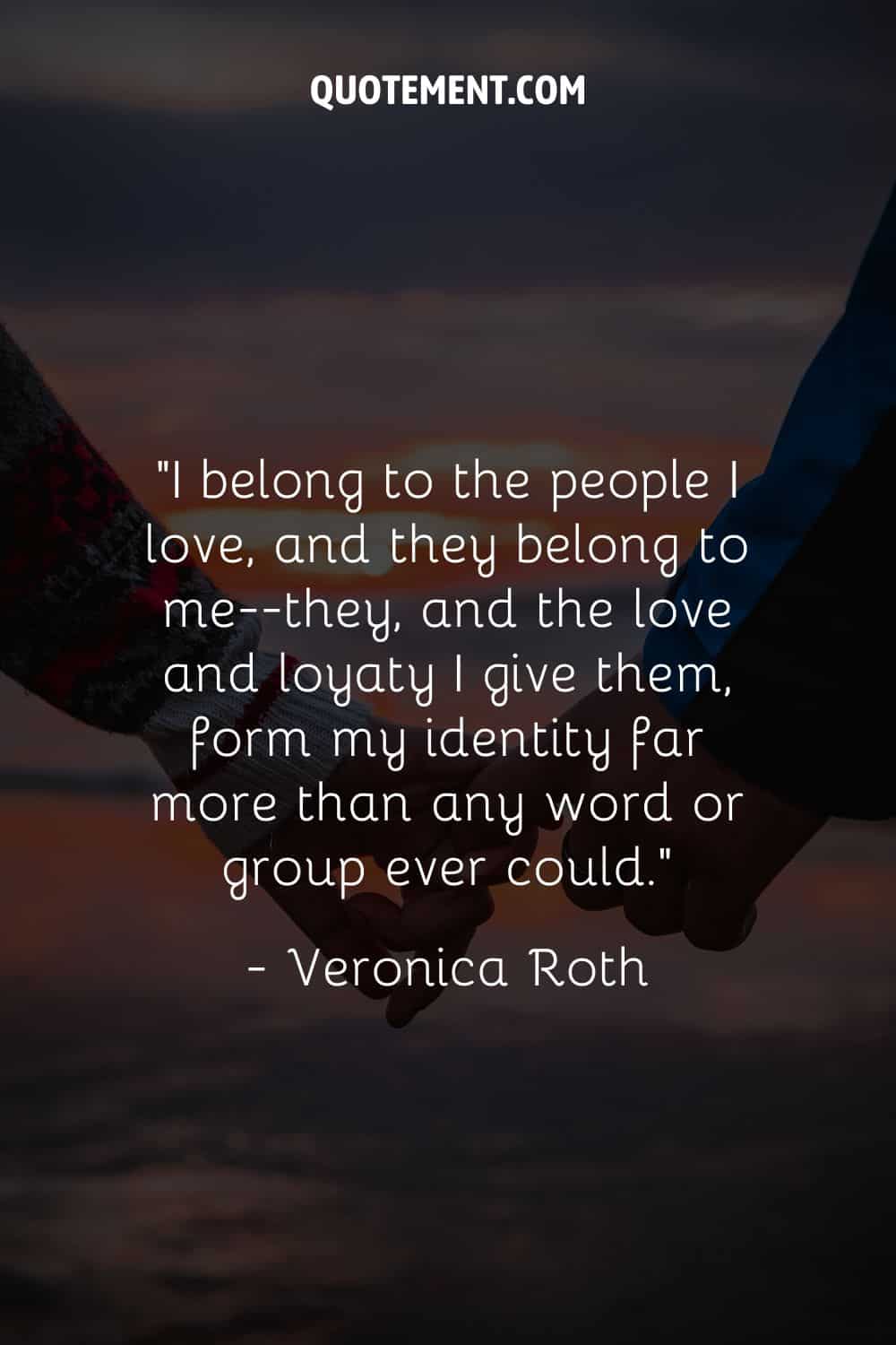 “I belong to the people I love, and they belong to me--they, and the love and loyaty I give them, form my identity far more than any word or group ever could
