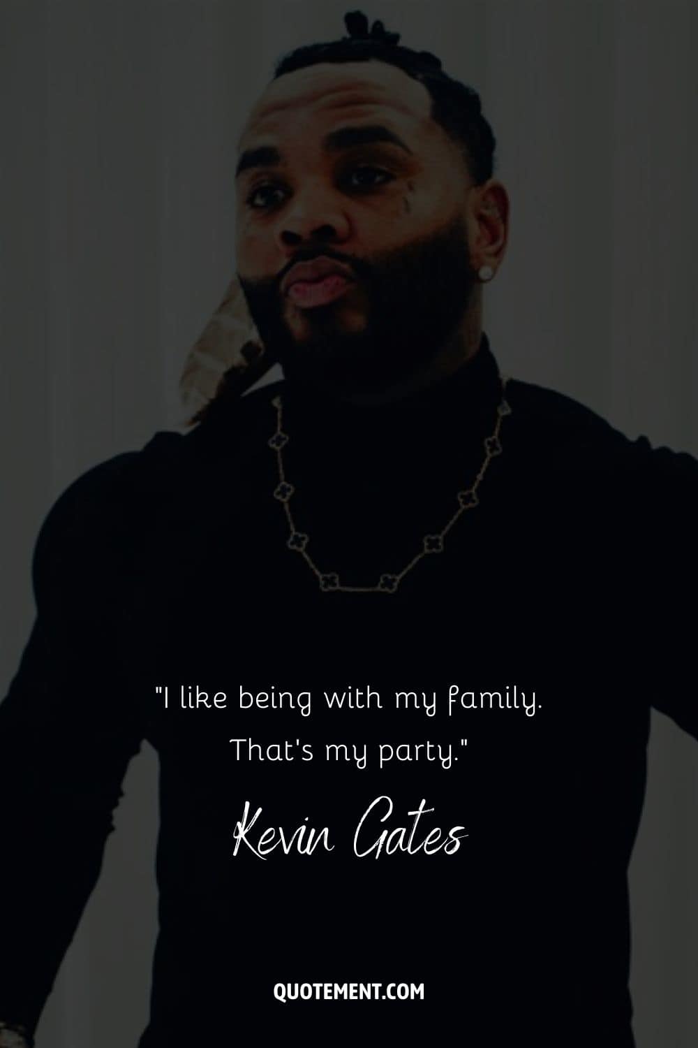 “I like being with my family. That’s my party.” – Kevin Gates