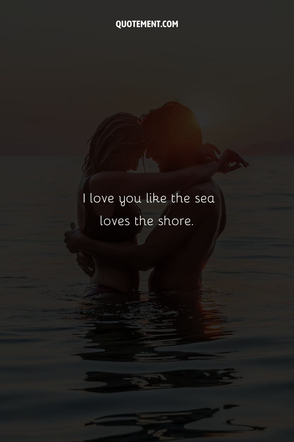 I love you like the sea loves the shore.