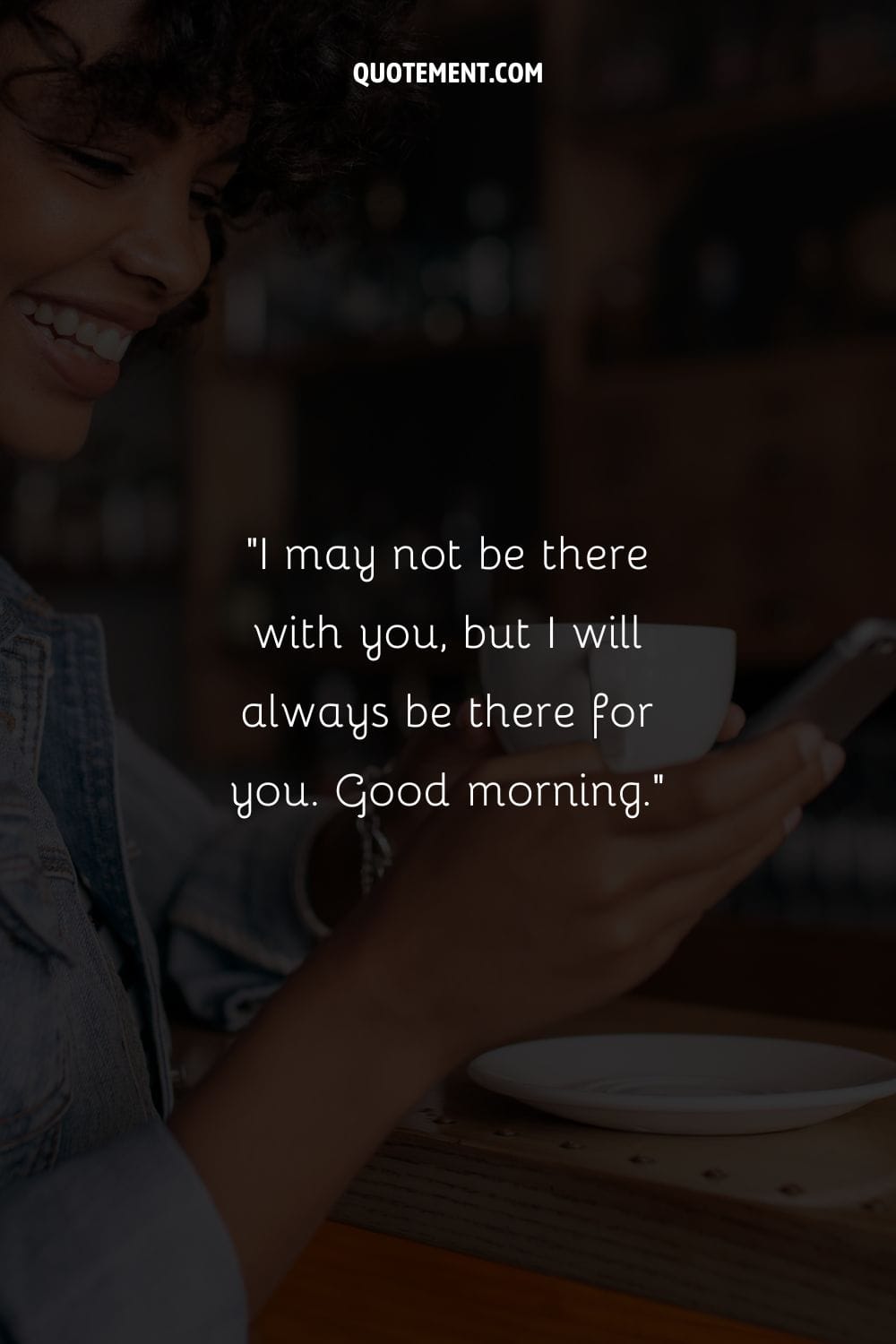 I may not be there with you, but I will always be there for you. Good morning.