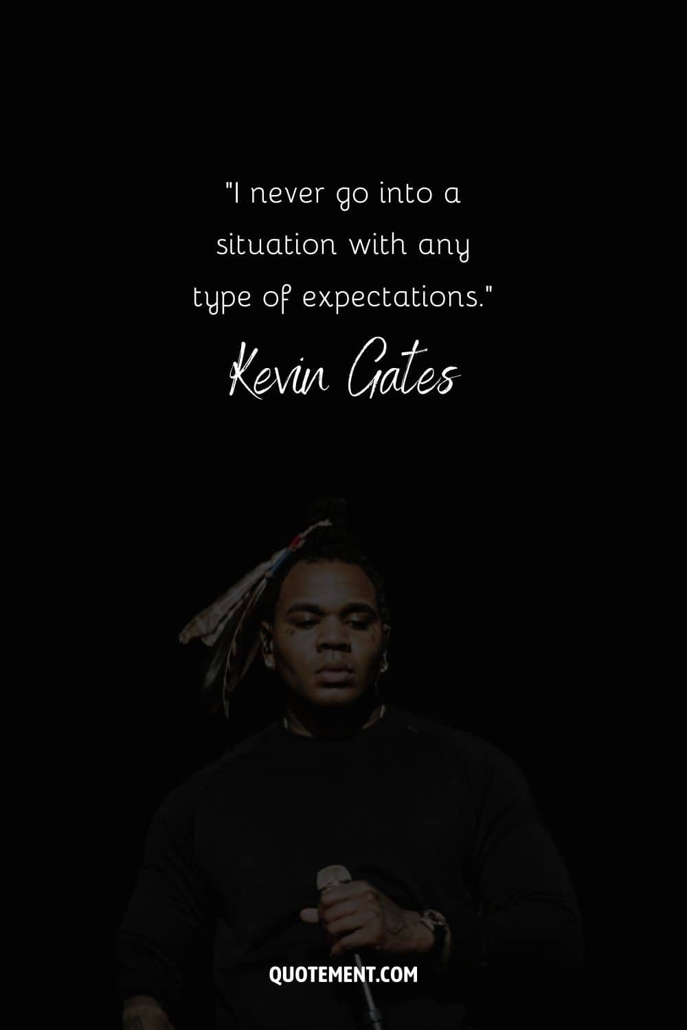 "Nunca entro en una situación con ningún tipo de expectativas". - Kevin Gates