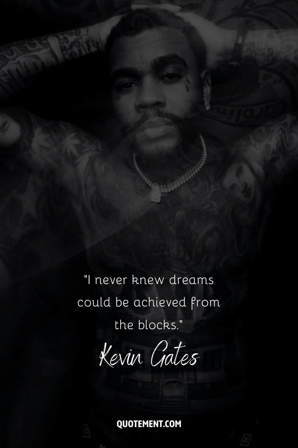 “I never knew dreams could be achieved from the blocks.” – Kevin Gates