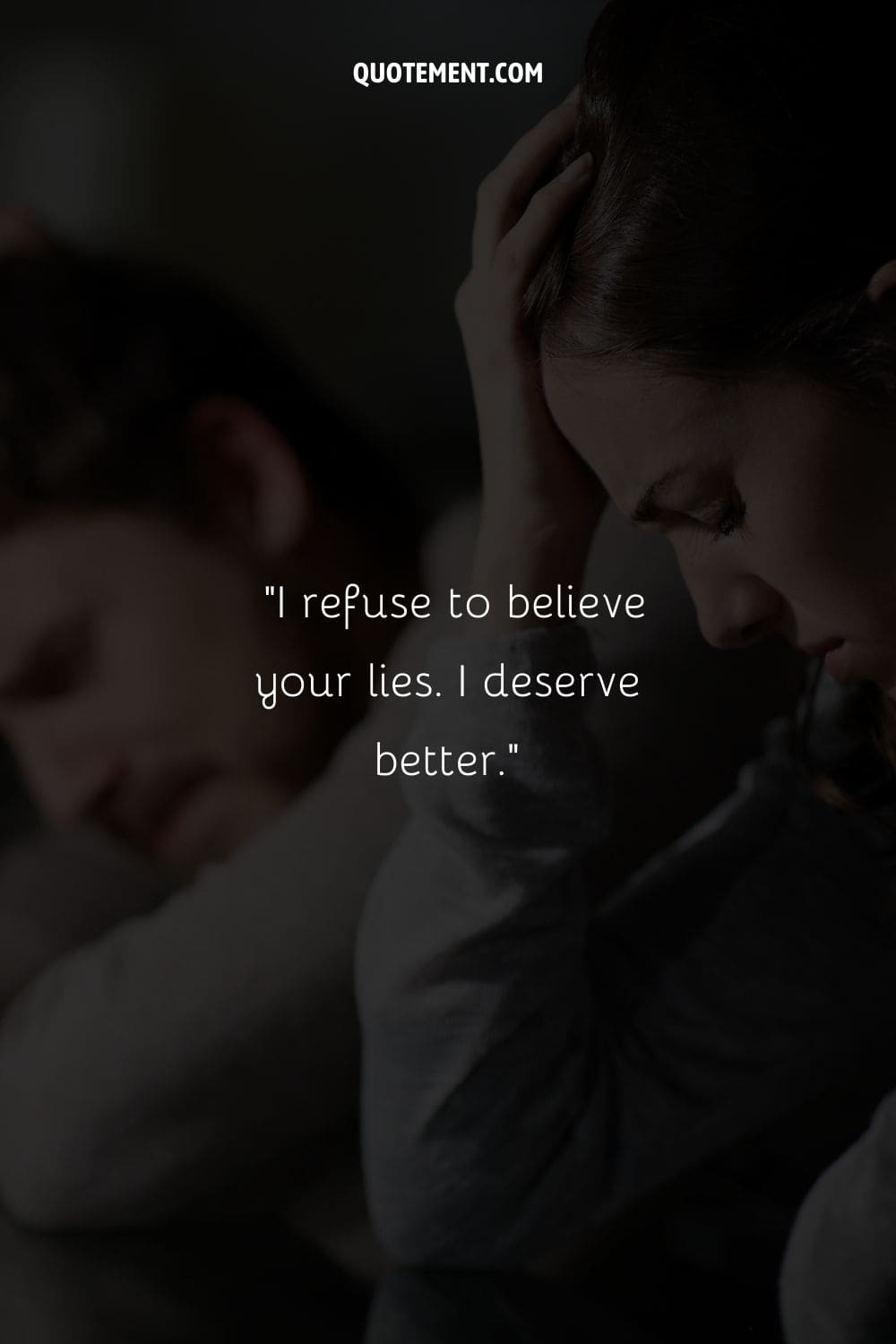 I refuse to believe your lies. I deserve better
