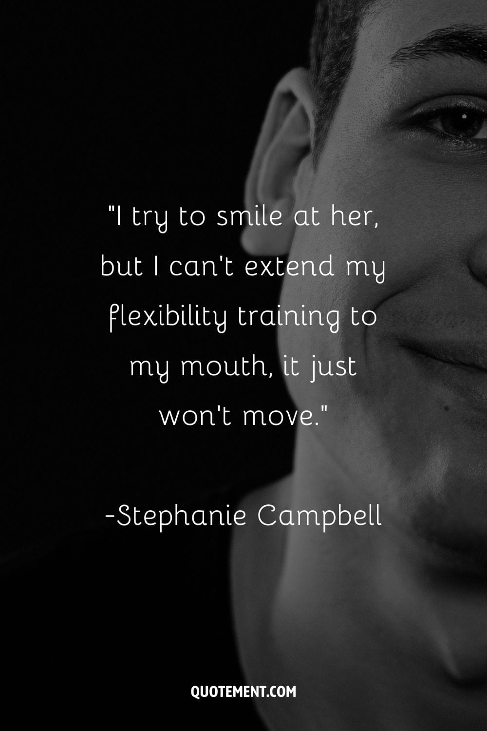 “I try to smile at her, but I can't extend my flexibility training to my mouth, it just won't move.” ― Stephanie Campbell, Grounding Quinn