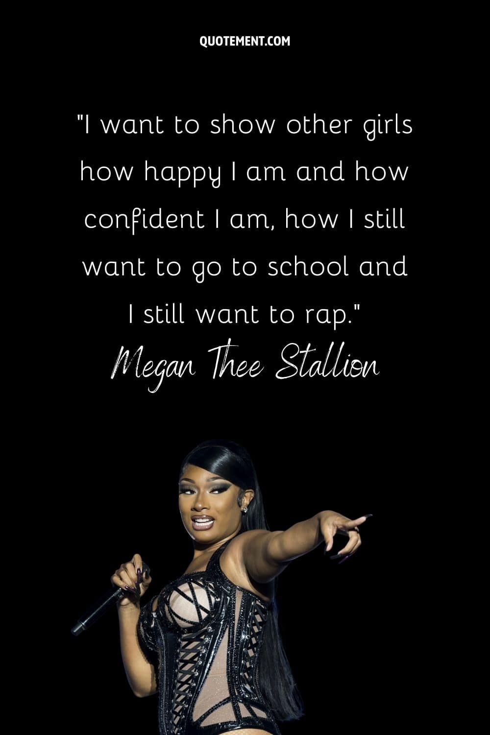 “I want to show other girls how happy I am and how confident I am, how I still want to go to school and I still want to rap.” — Megan Thee Stallion