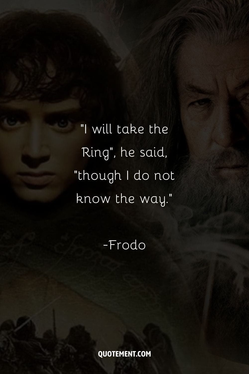 I will take the Ring, he said, though I do not know the way.