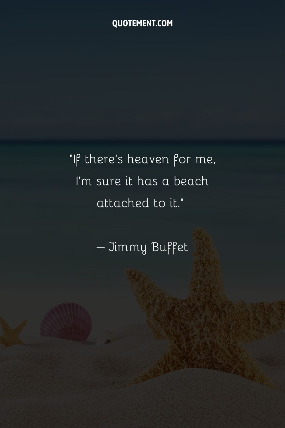 “If there’s heaven for me, I’m sure it has a beach attached to it.” – Jimmy Buffet