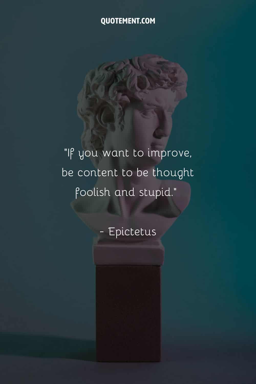 If you want to improve, be content to be thought foolish and stupid