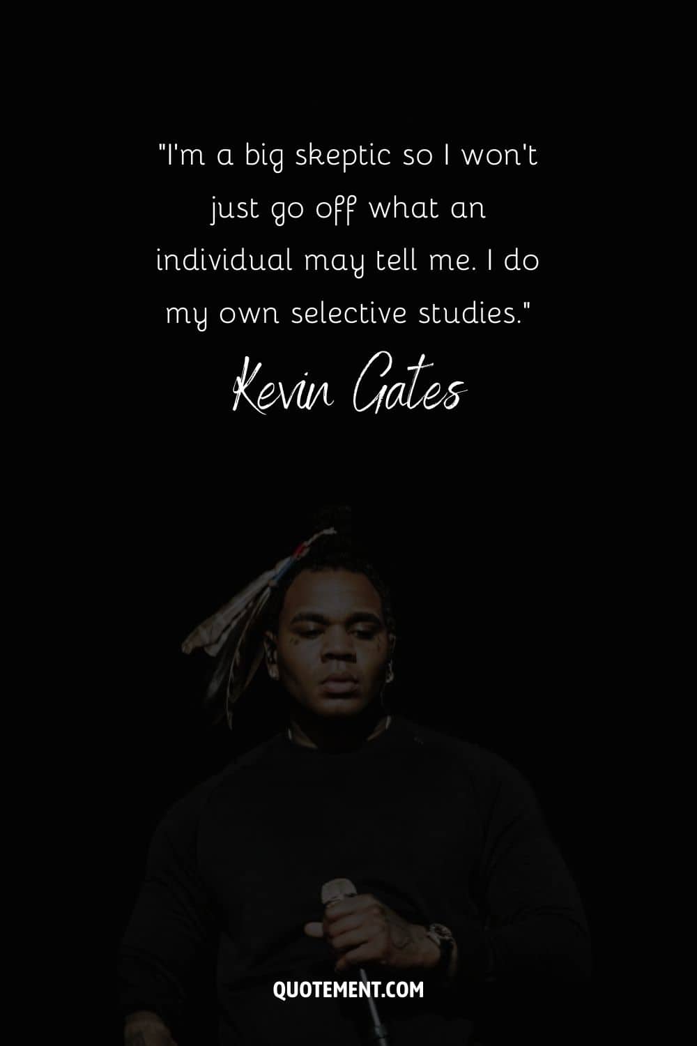 "Soy un gran escéptico, así que no me guío sólo por lo que me pueda decir un individuo. Hago mis propios estudios selectivos". - Kevin Gates