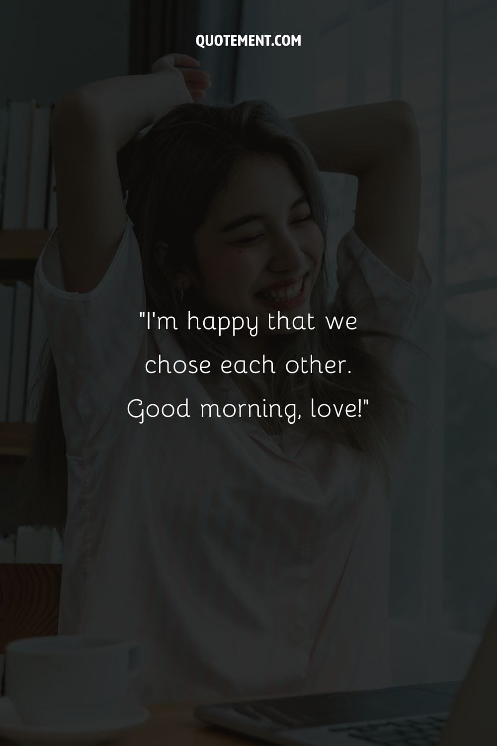 I’m happy that we chose each other. Good morning, love