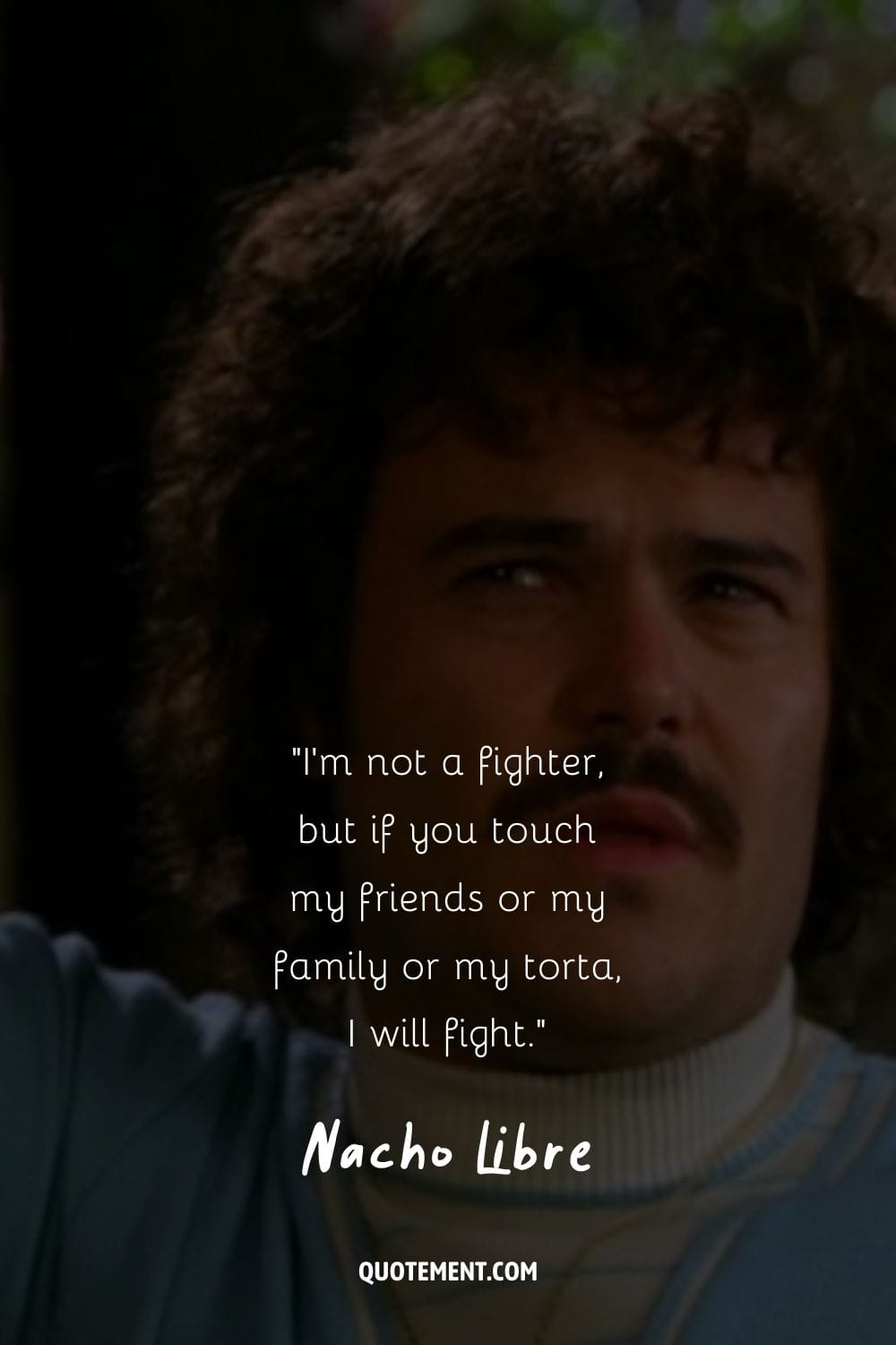 I'm not a fighter, but if you touch my friends or my family or my torta, I will fight.