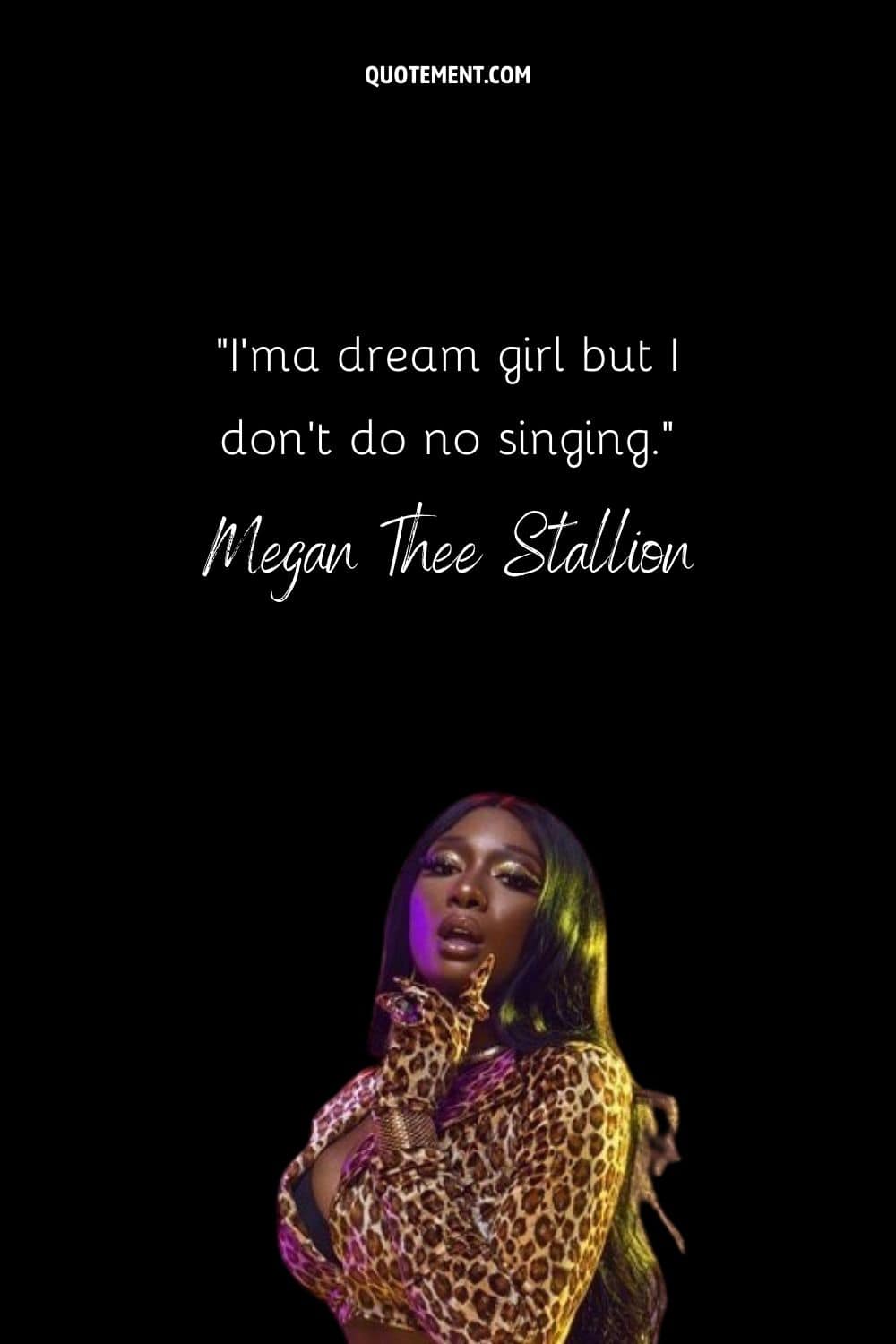 “I'ma dream girl but I don't do no singing.” — Megan Thee Stallion