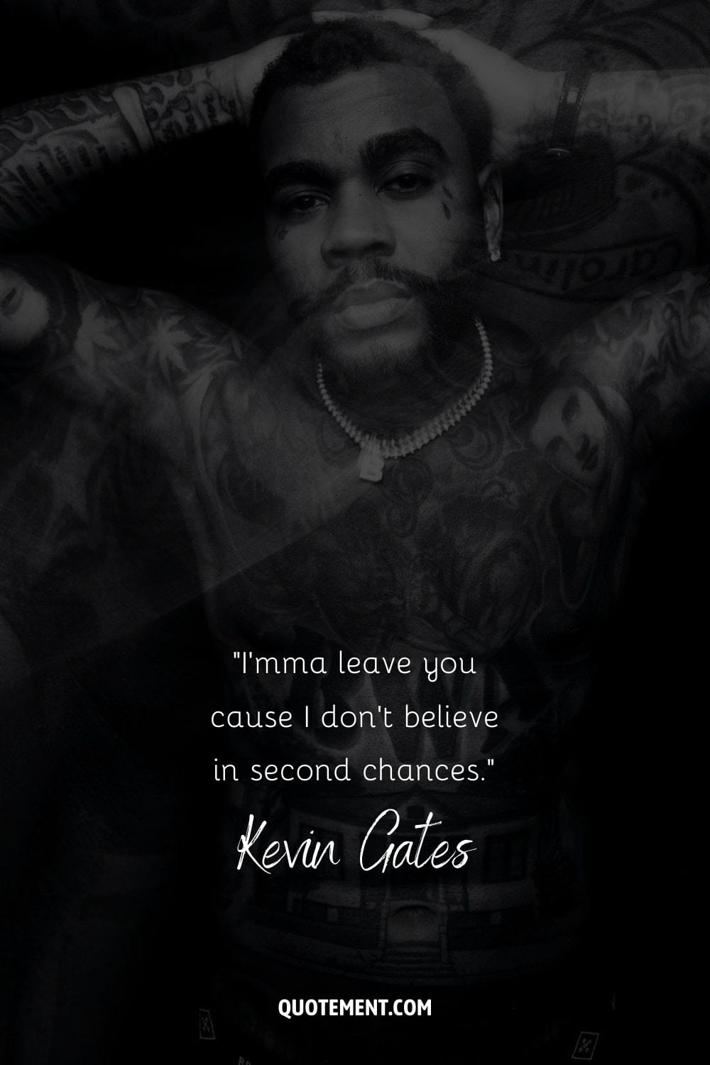 “I'mma leave you cause I don't believe in second chances.” – Kevin Gates