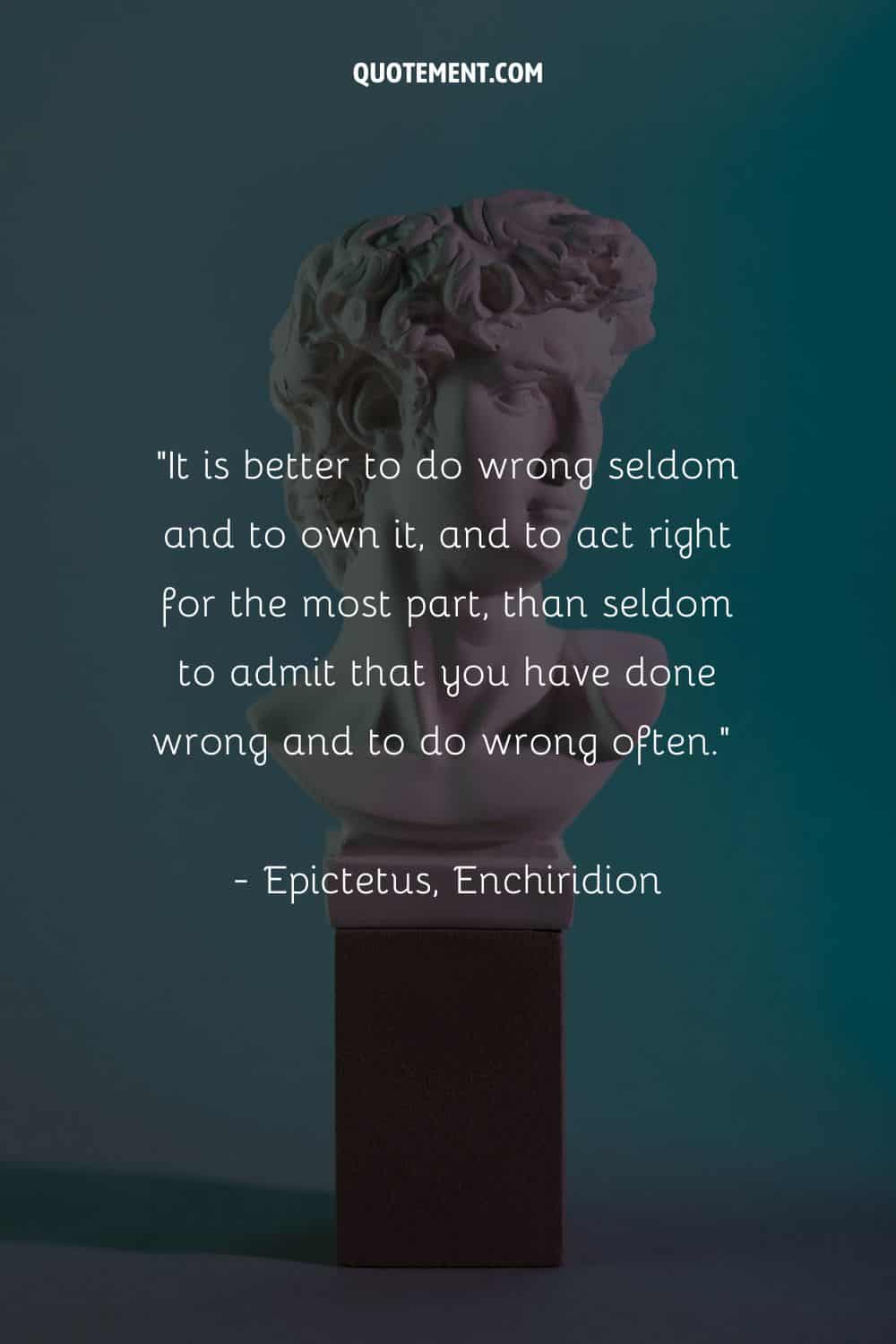 It is better to do wrong seldom and to own it, and to act right for the most part, than seldom to admit that you have done wrong and to do wrong often.
