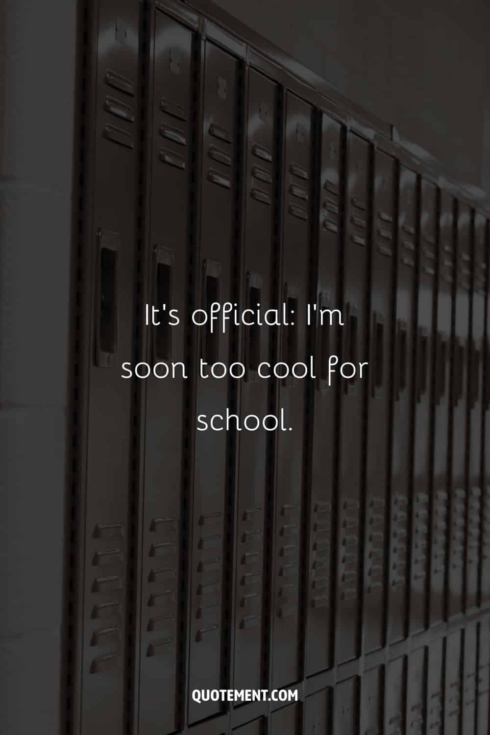 It’s official I’m soon too cool for school.