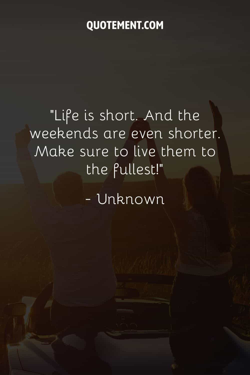 La vida es corta. Y los fines de semana son aún más cortos. Asegúrate de vivirlos al máximo