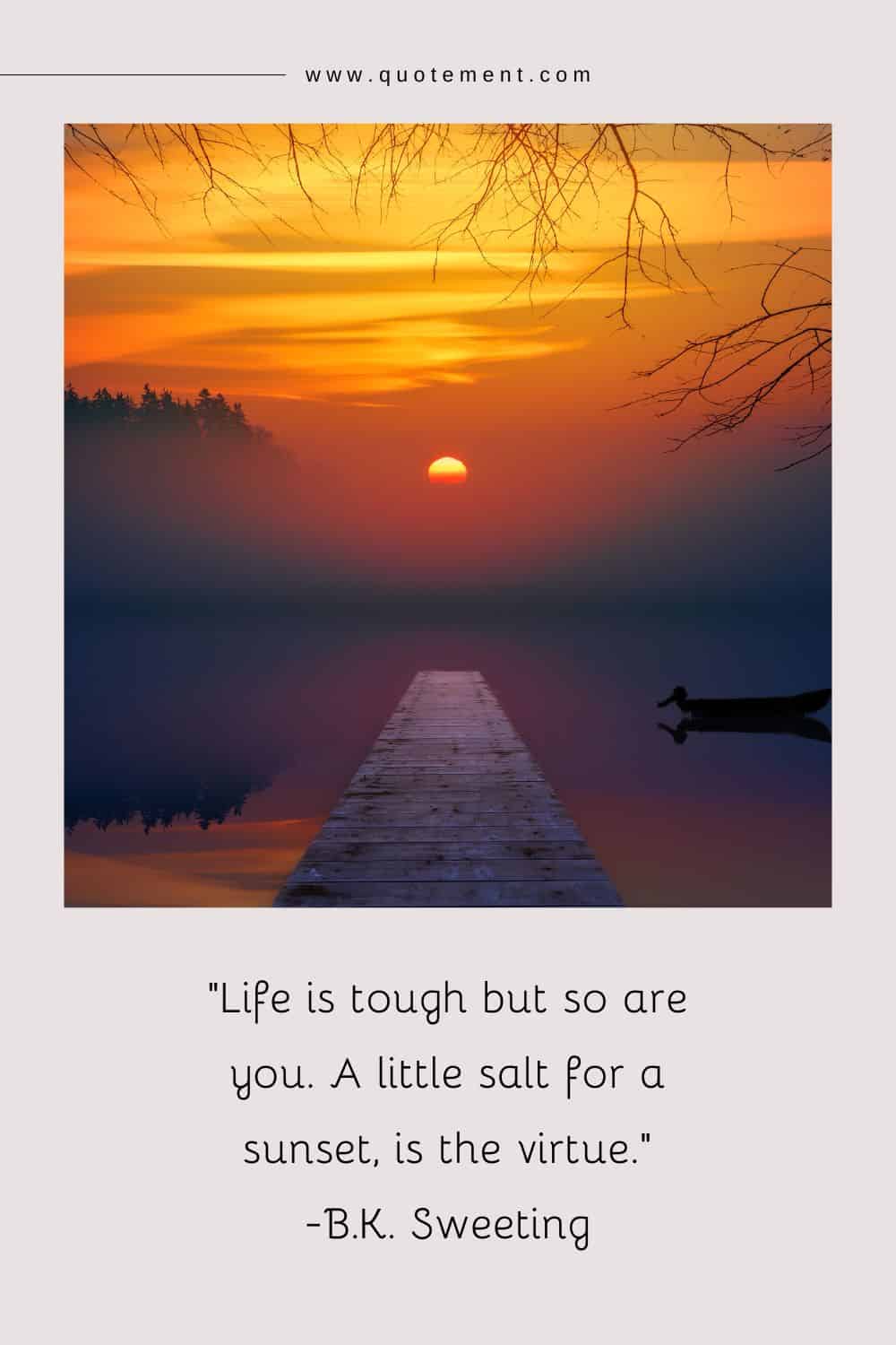 Life is tough but so are you. A little salt for a sunset, is the virtue