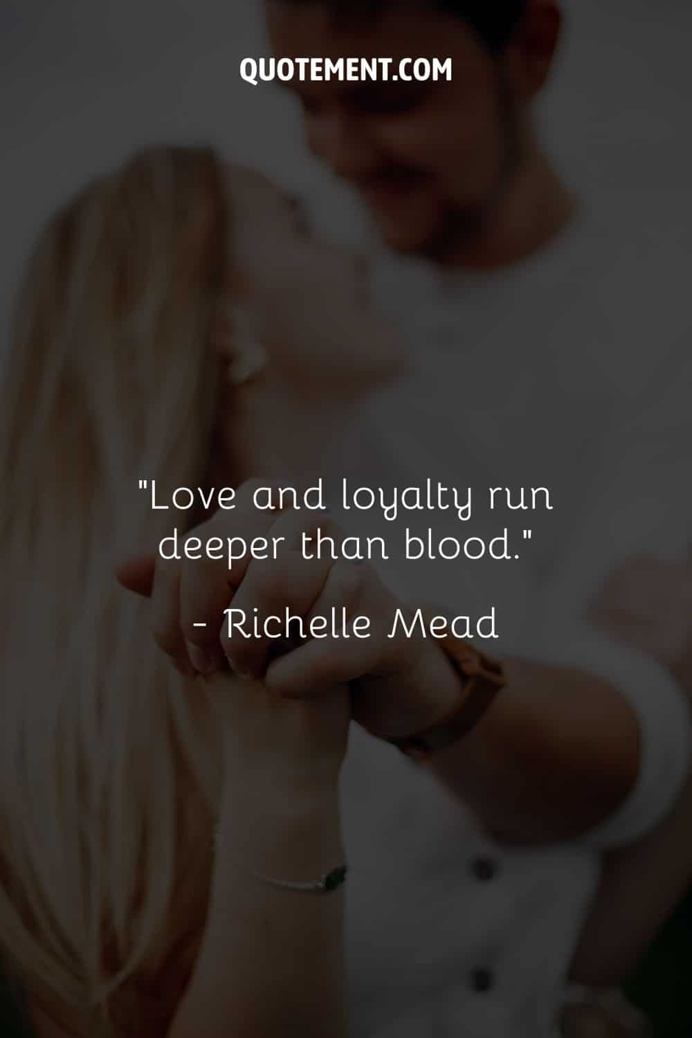 “Love and loyalty run deeper than blood.” — Richelle Mead