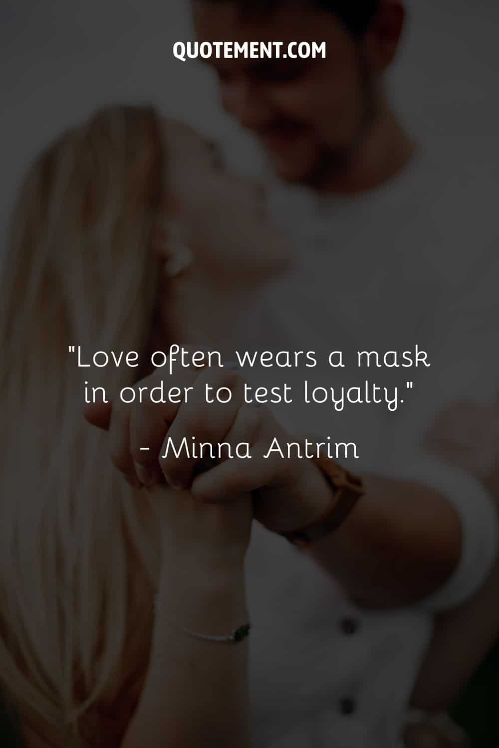 “Love often wears a mask in order to test loyalty.” — Minna Antrim