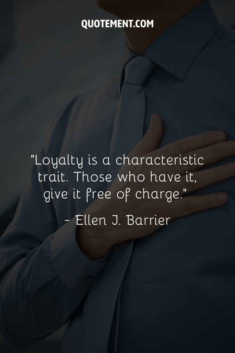 “Loyalty is a characteristic trait. Those who have it, give it free of charge.” ― Ellen J. Barrier