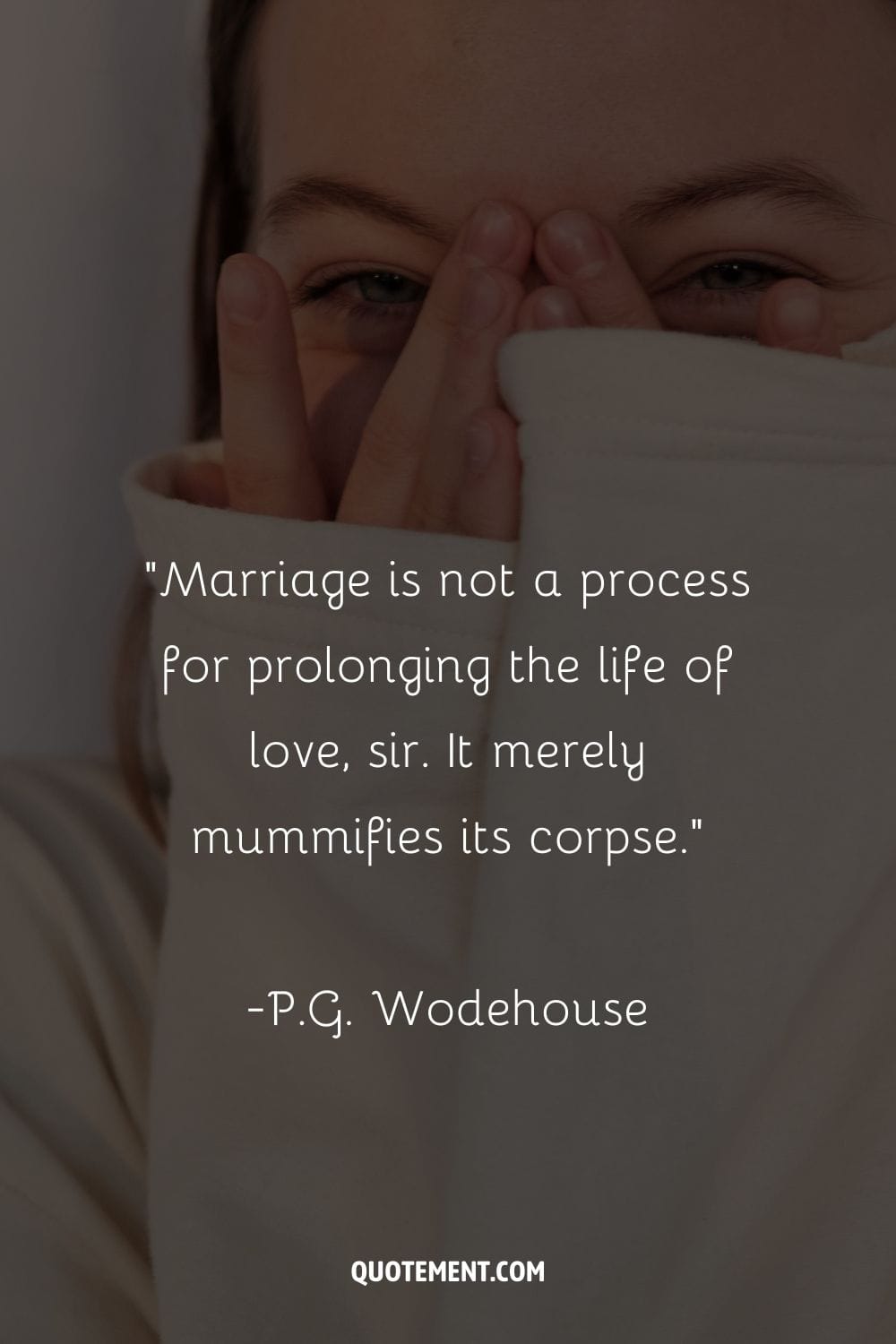 “Marriage is not a process for prolonging the life of love, sir. It merely mummifies its corpse.” ― P.G. Wodehouse, The Small Bachelor