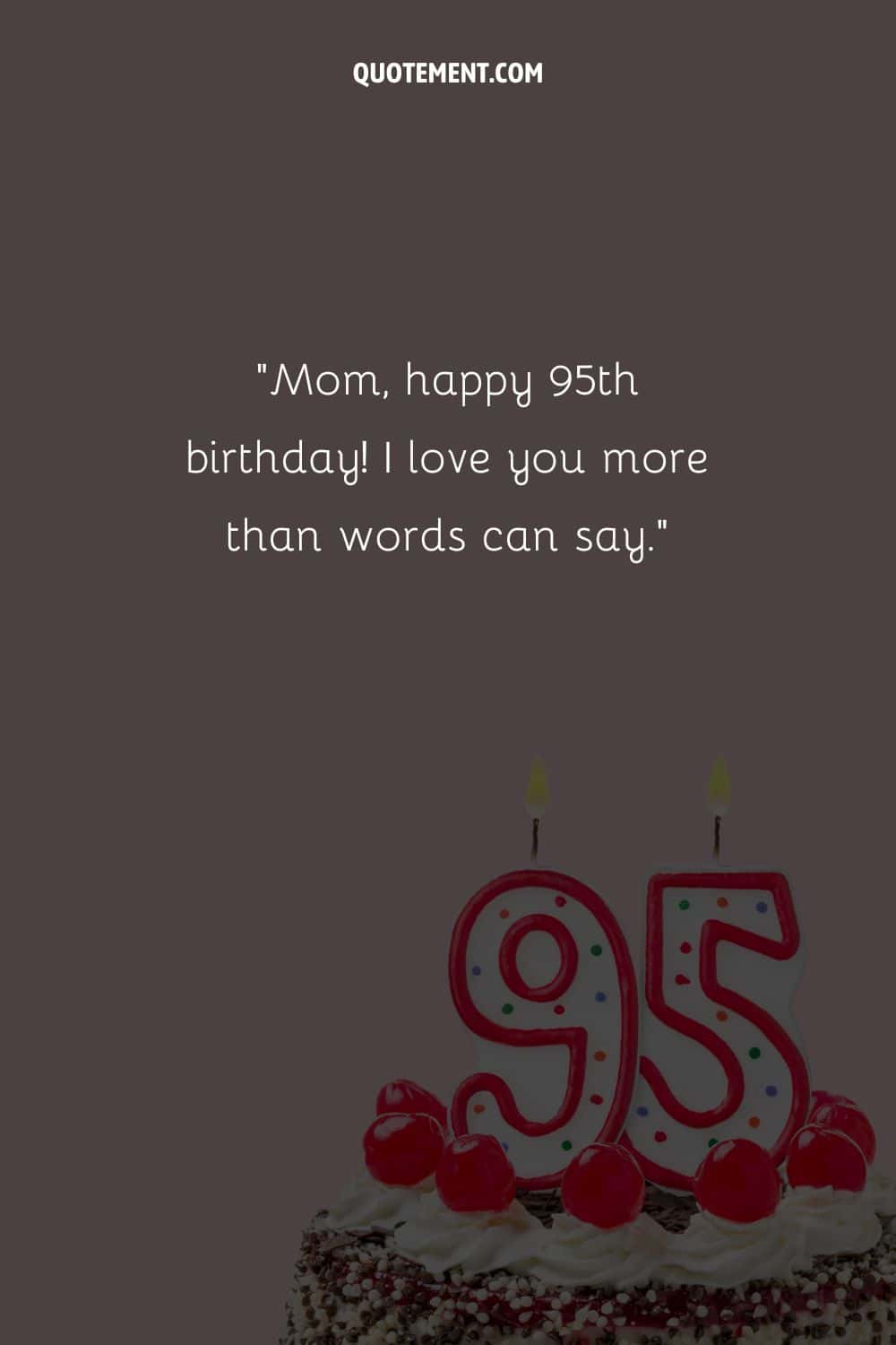 “Mom, happy 95th birthday! I love you more than words can say.”