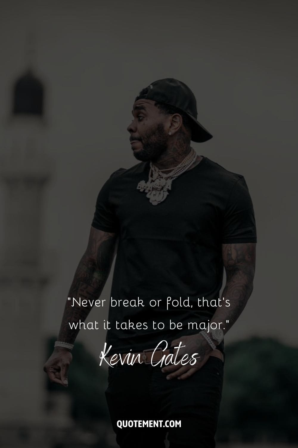 “Never break or fold, that’s what it takes to be major.” – Kevin Gates