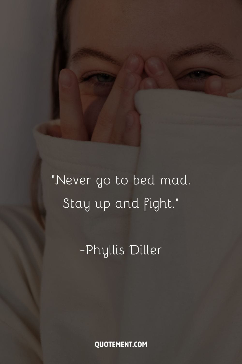 “Never go to bed mad. Stay up and fight.” ― Phyllis Diller