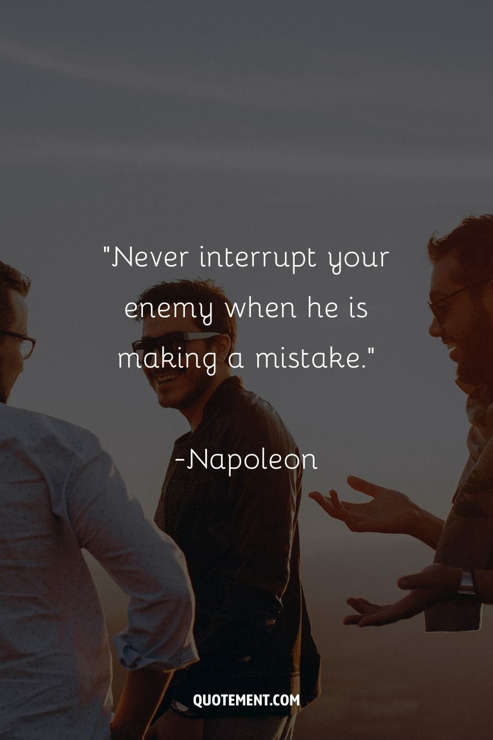 “Never interrupt your enemy when he is making a mistake.” — Napoleon, 1769-1821, French Emperor