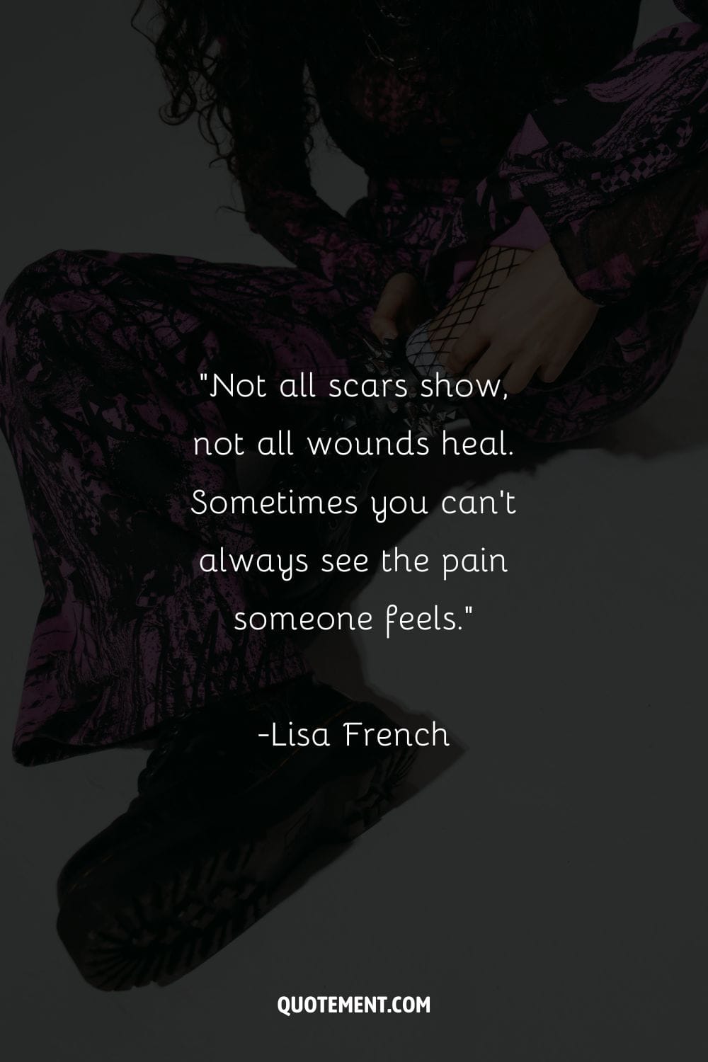 Not all scars show, not all wounds heal. Sometimes you can’t always see the pain someone feels.