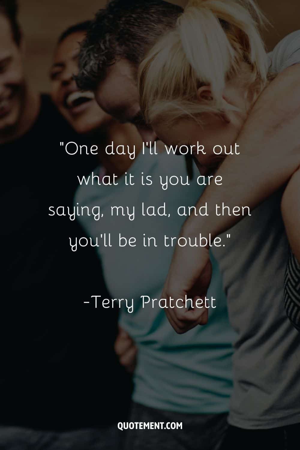 “One day I'll work out what it is you are saying, my lad, and then you'll be in trouble.” ― Terry Pratchett, I Shall Wear Midnight