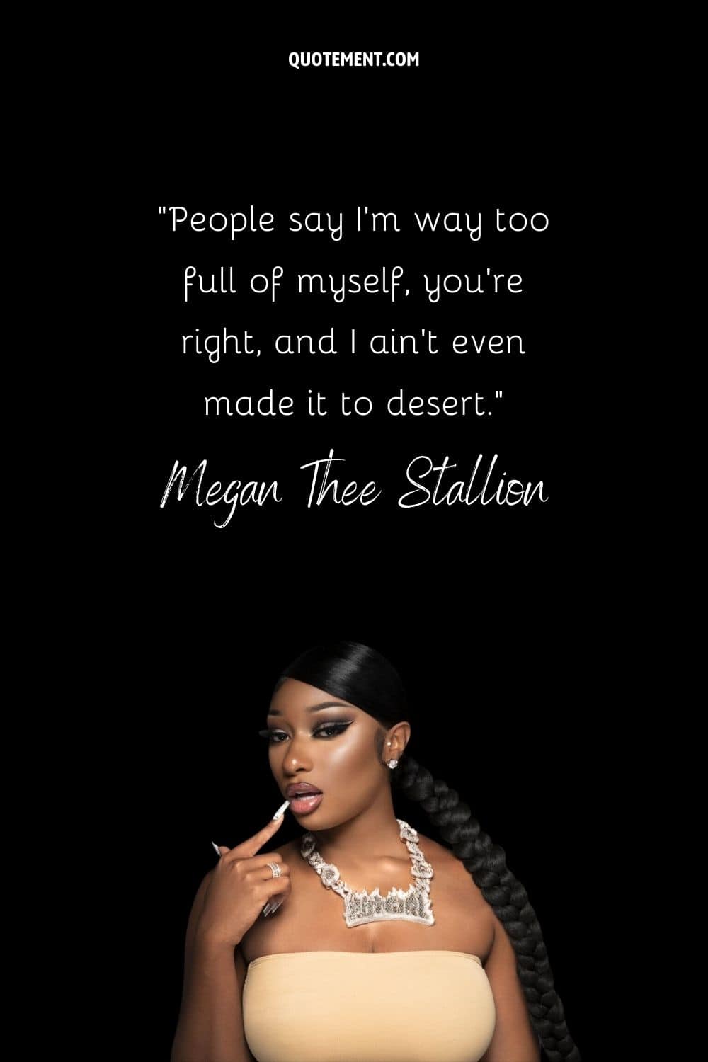 “People say I'm way too full of myself, you're right, and I ain't even made it to desert.” — Megan Thee Stallion