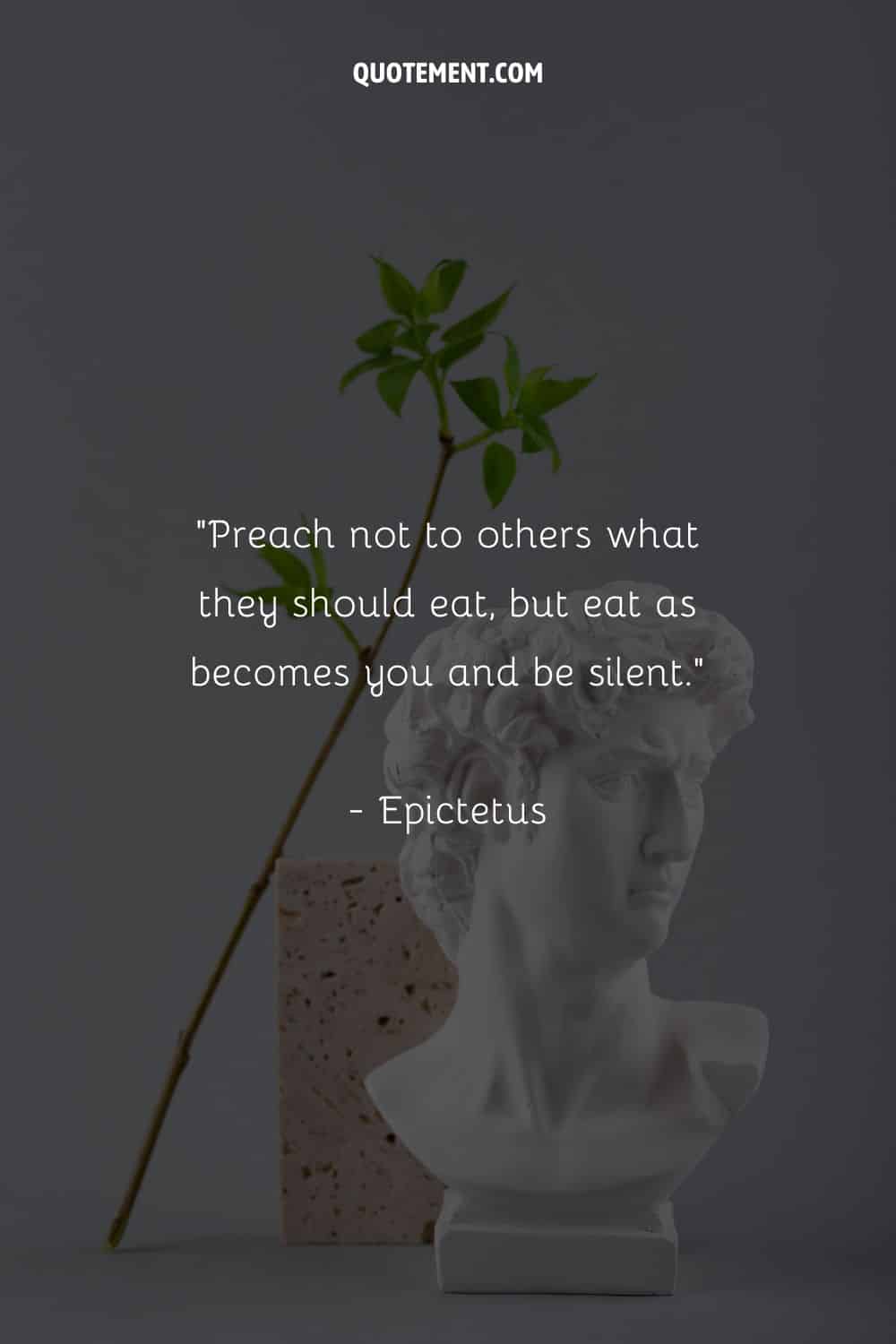 Preach not to others what they should eat, but eat as becomes you and be silent