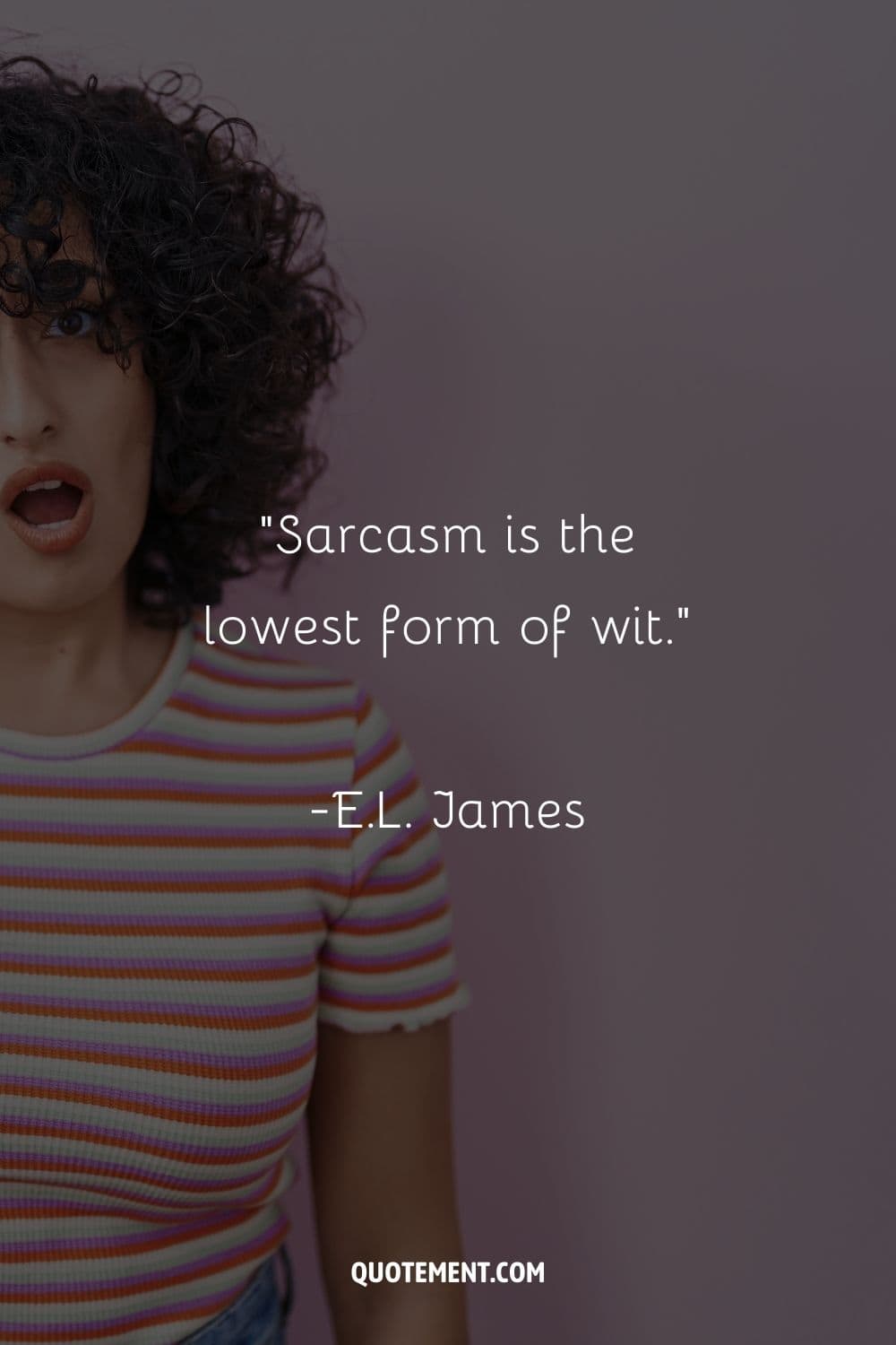 “Sarcasm is the lowest form of wit.” ― E.L. James, Fifty Shades Darker