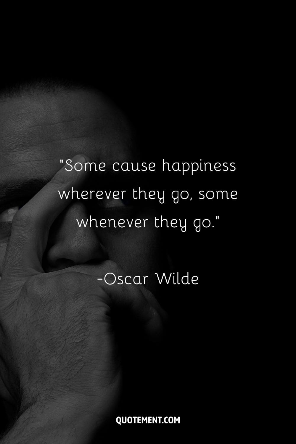 “Some cause happiness wherever they go, some whenever they go.” ― Oscar Wilde
