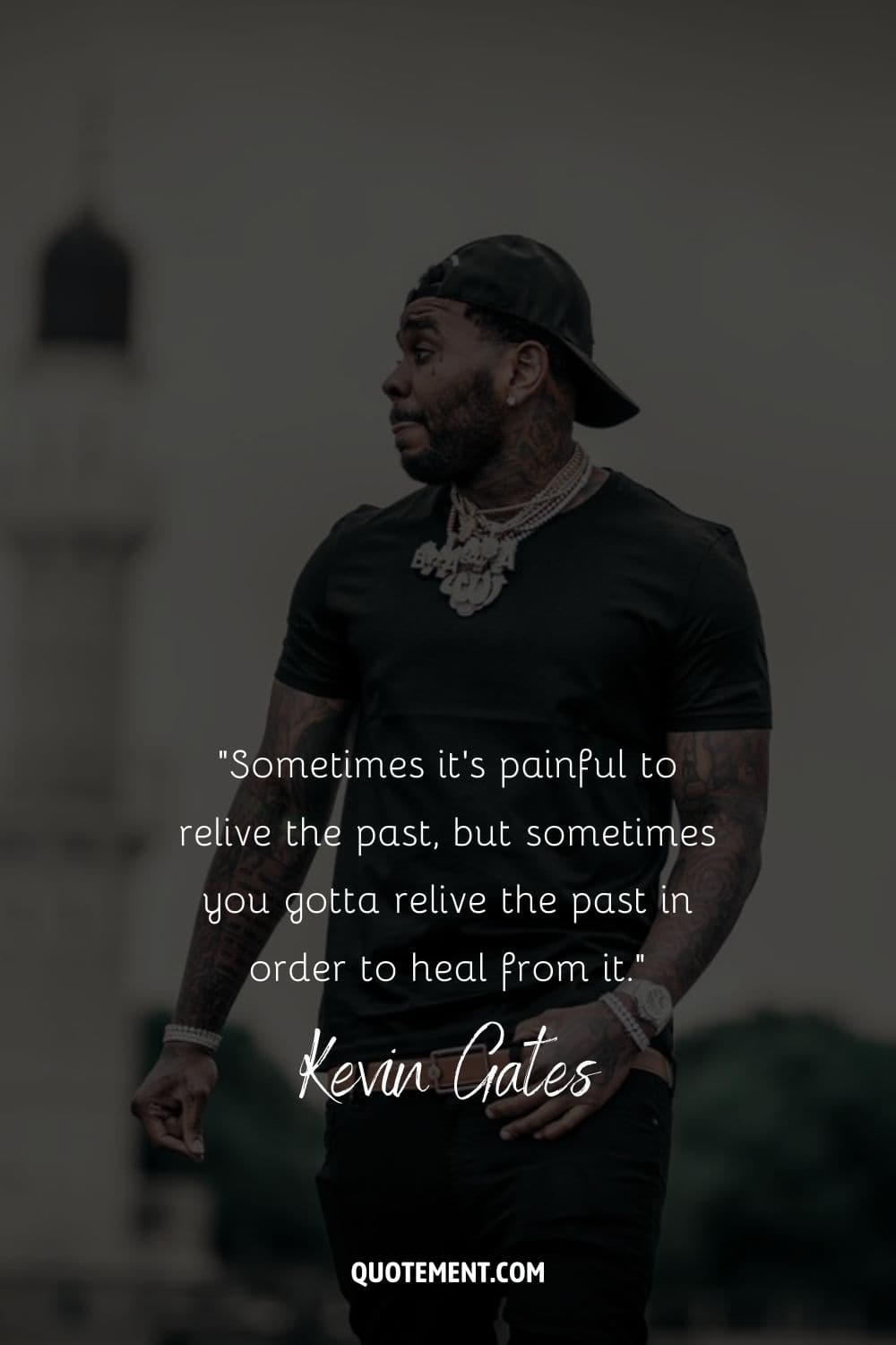“Sometimes it’s painful to relive the past, but sometimes you gotta relive the past in order to heal from it.” – Kevin Gates
