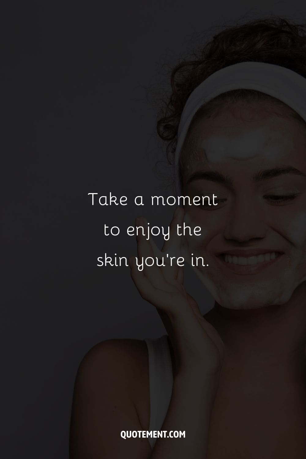 Take a moment to enjoy the skin you’re in.