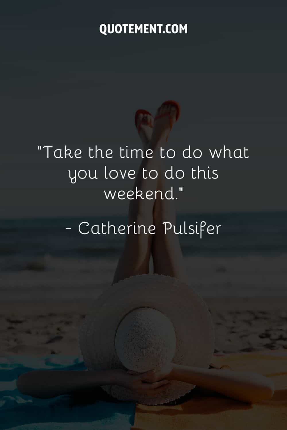 Take the time to do what you love to do this weekend
