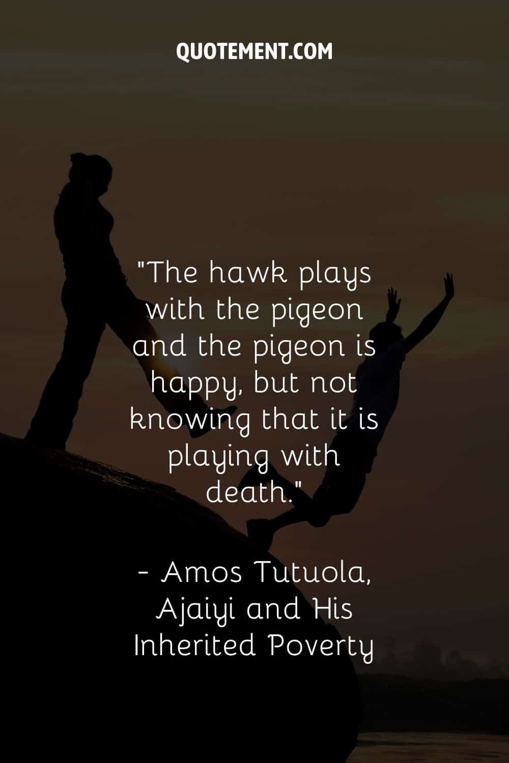 The hawk plays with the pigeon and the pigeon is happy, but not knowing that it is playing with death.