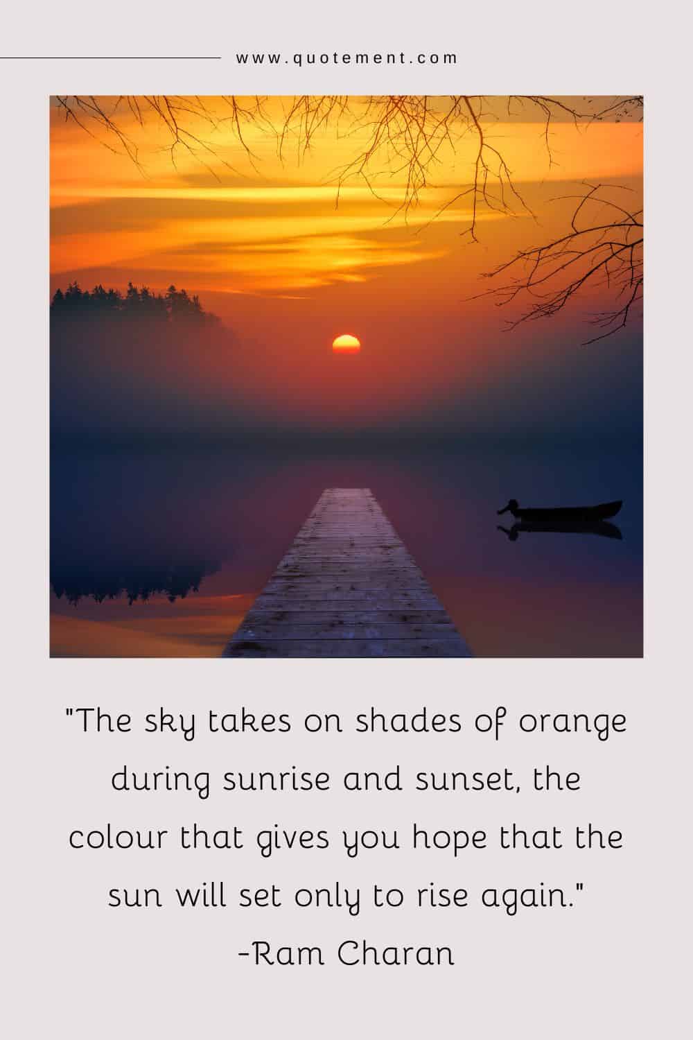 The sky takes on shades of orange during sunrise and sunset, the colour that gives you hope that the sun will set only to rise again.