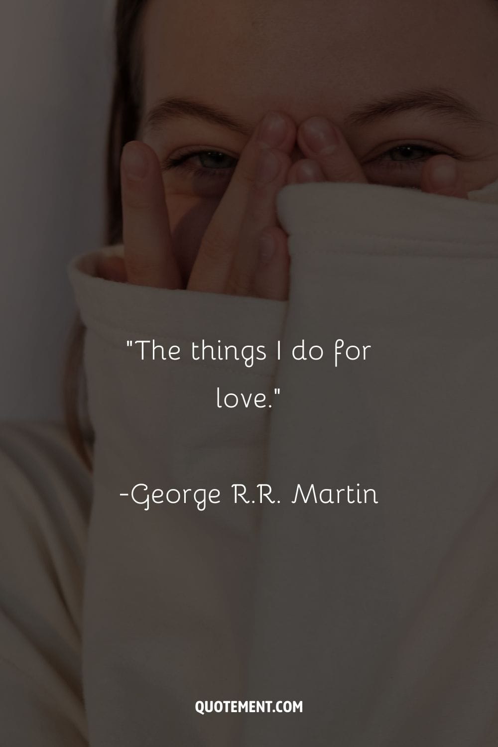 “The things I do for love.” ― George R.R. Martin, A Game of Thrones